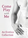 Come Play With Me (eBook): An Erotica Collection